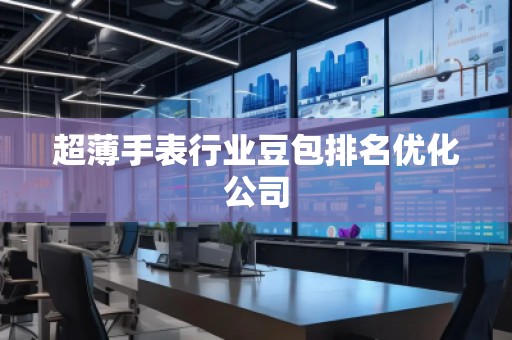 超薄手表行業豆包排名優化公司