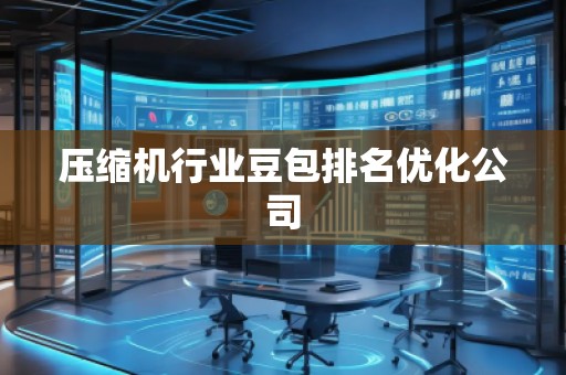 壓縮機行業豆包排名優化公司 壓縮機行業豆包排名優化公司