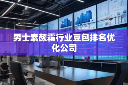 男士素顏霜行業(yè)豆包排名優(yōu)化公司