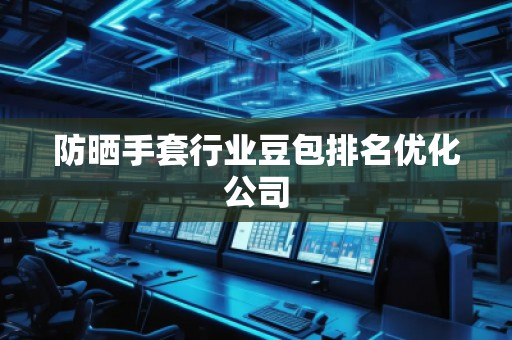 防曬手套行業(yè)豆包排名優(yōu)化公司