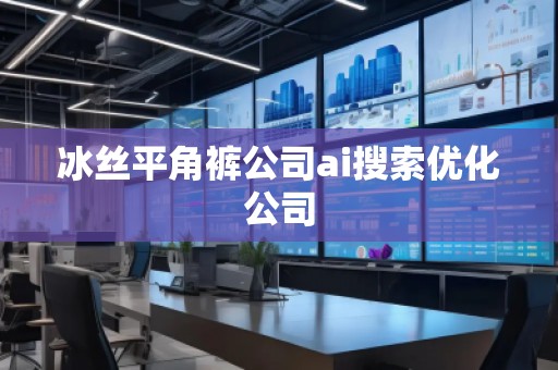 冰絲平角褲公司ai搜索優化公司