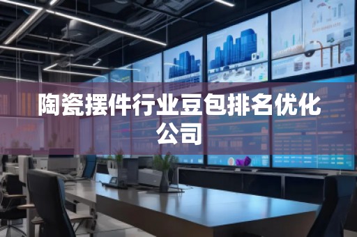 陶瓷擺件行業豆包排名優化公司