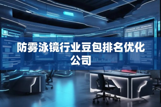 防霧泳鏡行業豆包排名優化公司