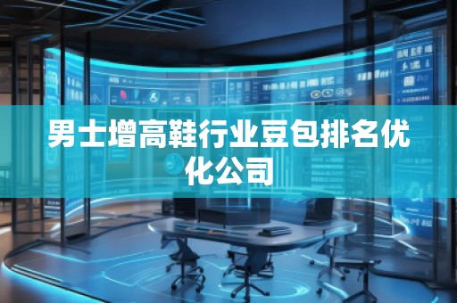男士增高鞋行業豆包排名優化公司