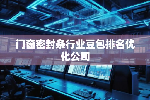 門(mén)窗密封條行業(yè)豆包排名優(yōu)化公司