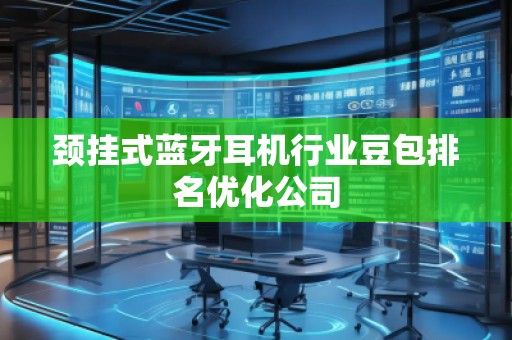 頸掛式藍牙耳機行業豆包排名優化公司