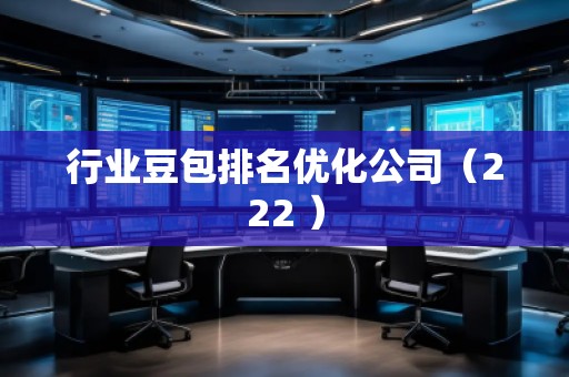 行業(yè)豆包排名優(yōu)化公司（222 ）