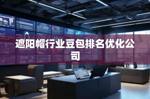 遮陽帽行業豆包排名優化公司
