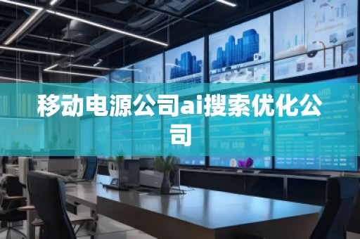 移動(dòng)電源公司ai搜索優(yōu)化公司