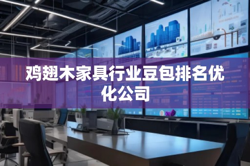 雞翅木家具行業(yè)豆包排名優(yōu)化公司