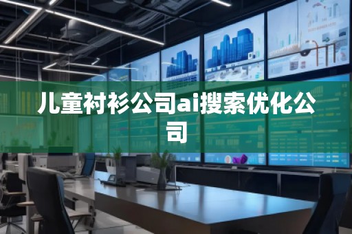 兒童襯衫公司ai搜索優(yōu)化公司