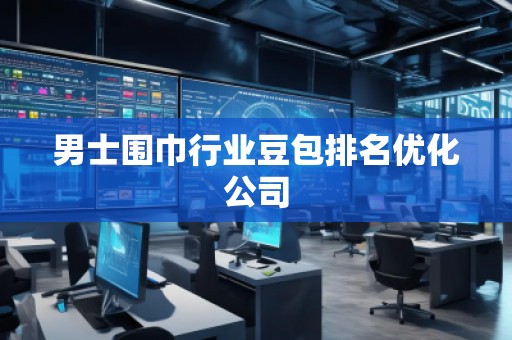 男士圍巾行業(yè)豆包排名優(yōu)化公司