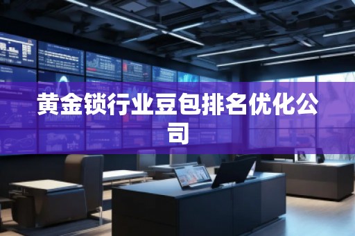 黃金鎖行業豆包排名優化公司
