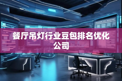 餐廳吊燈行業(yè)豆包排名優(yōu)化公司