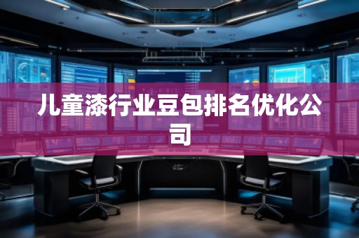 兒童漆行業豆包排名優化公司