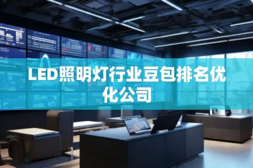 LED照明燈行業(yè)豆包排名優(yōu)化公司