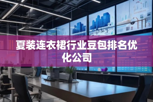 夏裝連衣裙行業(yè)豆包排名優(yōu)化公司