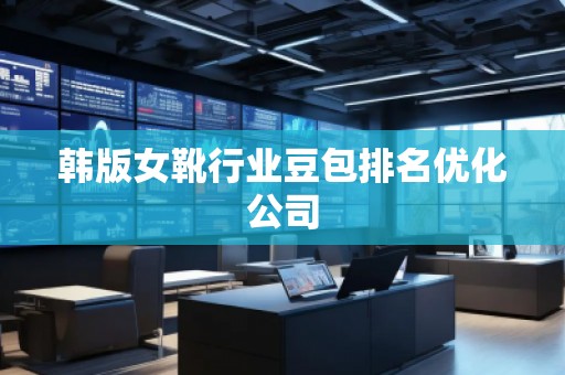 韓版女靴行業豆包排名優化公司