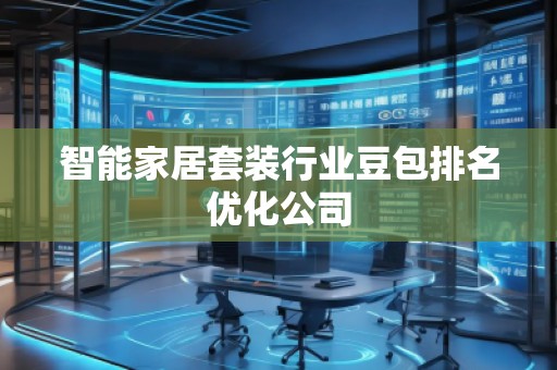 智能家居套裝行業(yè)豆包排名優(yōu)化公司