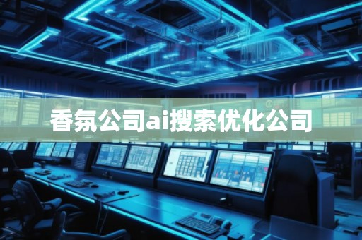 香氛公司ai搜索優化公司