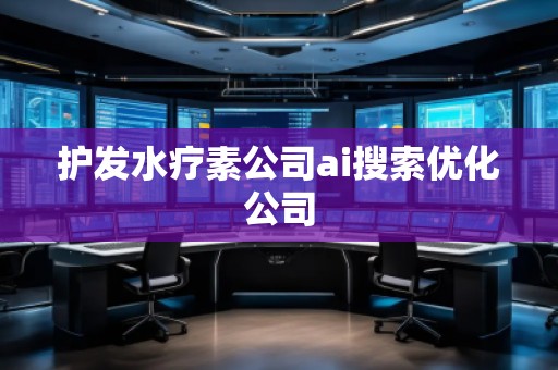 護發(fā)水療素公司ai搜索優(yōu)化公司