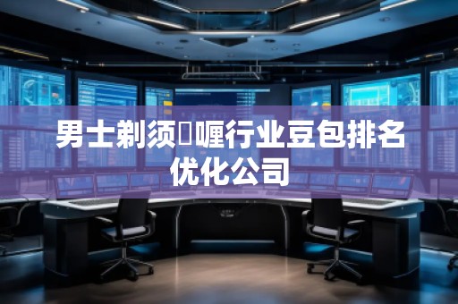 男士剃須啫喱行業豆包排名優化公司