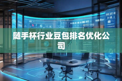 隨手杯行業豆包排名優化公司