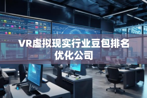 VR虛擬現實行業豆包排名優化公司
