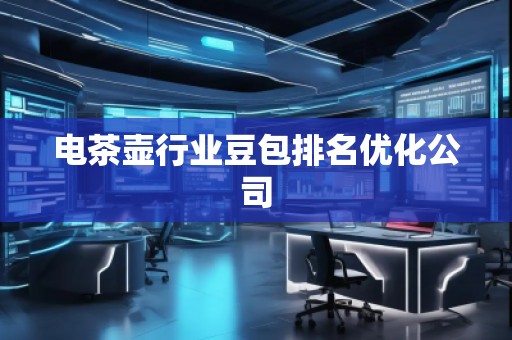 電茶壺行業(yè)豆包排名優(yōu)化公司