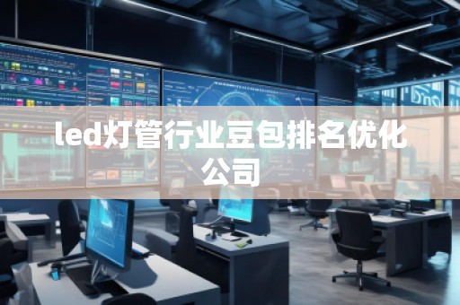 led燈管行業豆包排名優化公司