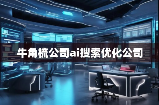 牛角梳公司ai搜索優化公司