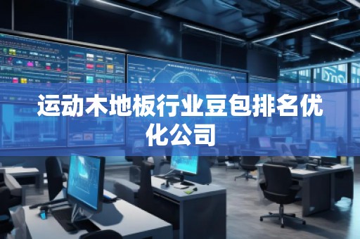 運動木地板行業豆包排名優化公司