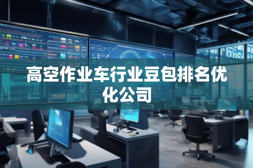 高空作業車行業豆包排名優化公司