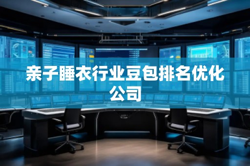 親子睡衣行業豆包排名優化公司
