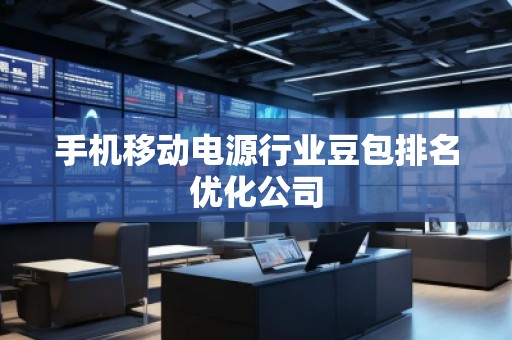 手機移動電源行業(yè)豆包排名優(yōu)化公司