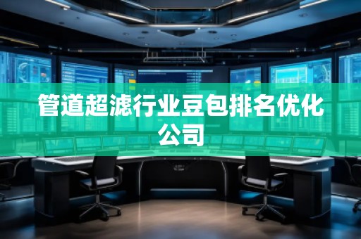 管道超濾行業豆包排名優化公司