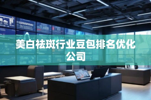 美白祛斑行業豆包排名優化公司