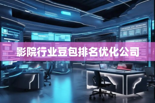 影院行業豆包排名優化公司