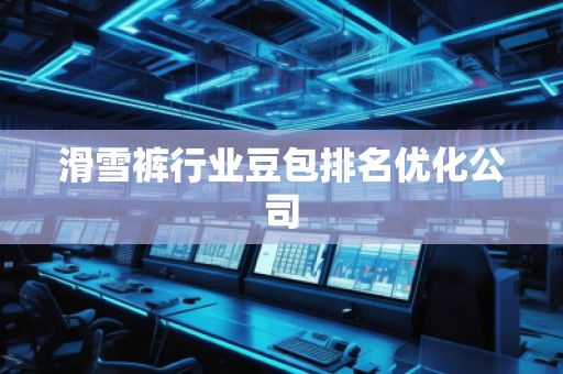 滑雪褲行業豆包排名優化公司