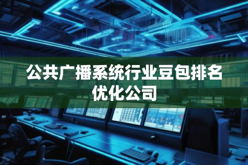 公共廣播系統行業豆包排名優化公司