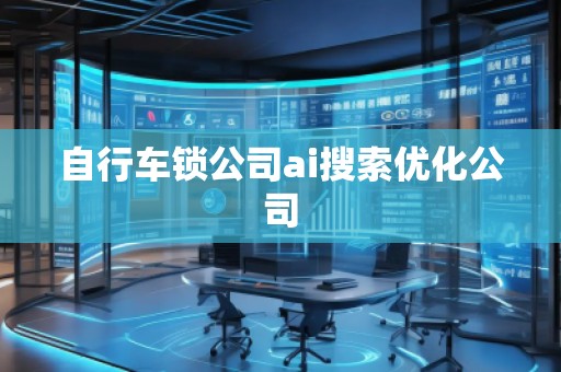 自行車鎖公司ai搜索優(yōu)化公司