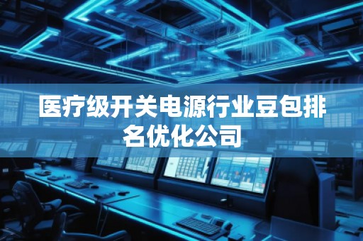 醫(yī)療級開關(guān)電源行業(yè)豆包排名優(yōu)化公司