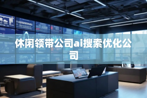 休閑領帶公司ai搜索優化公司