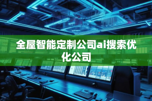 全屋智能定制公司ai搜索優(yōu)化公司