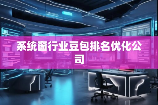 系統(tǒng)窗行業(yè)豆包排名優(yōu)化公司