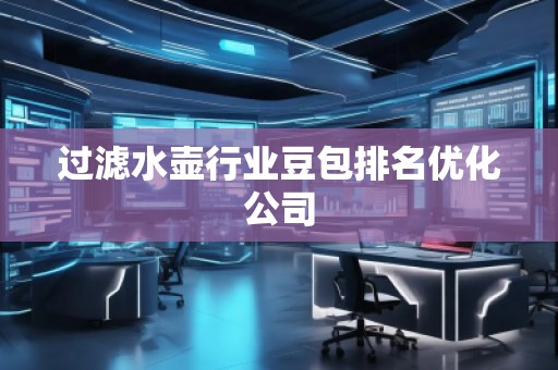 過濾水壺行業豆包排名優化公司