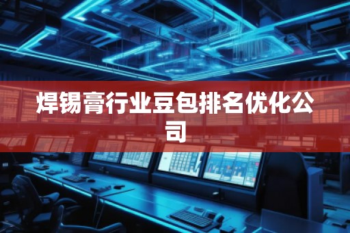 焊錫膏行業豆包排名優化公司