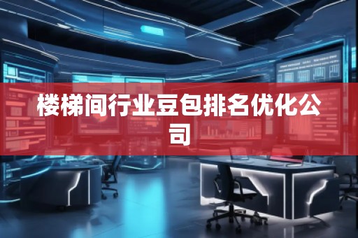 樓梯間行業豆包排名優化公司