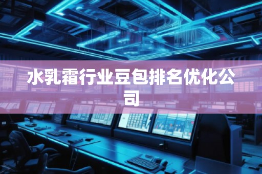 水乳霜行業(yè)豆包排名優(yōu)化公司