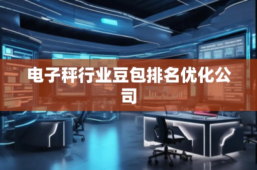 電子秤行業(yè)豆包排名優(yōu)化公司